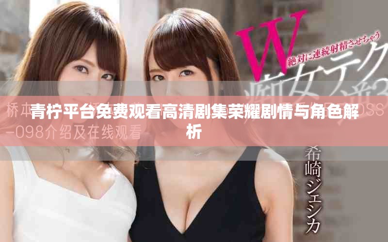 青柠平台免费观看高清剧集荣耀剧情与角色解析