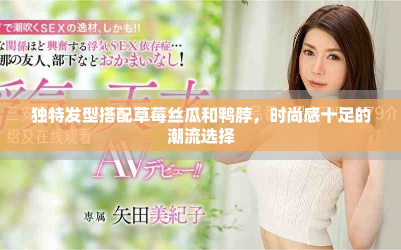 独特发型搭配草莓丝瓜和鸭脖，时尚感十足的潮流选择