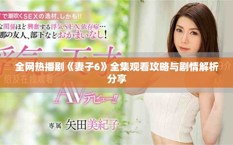 全网热播剧《妻子6》全集观看攻略与剧情解析分享