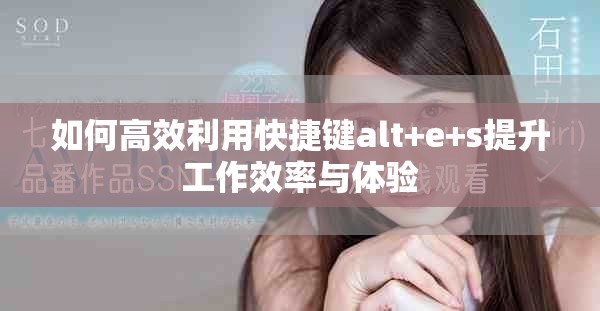 如何高效利用快捷键alt+e+s提升工作效率与体验