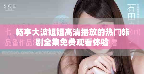 畅享大波姐姐高清播放的热门韩剧全集免费观看体验