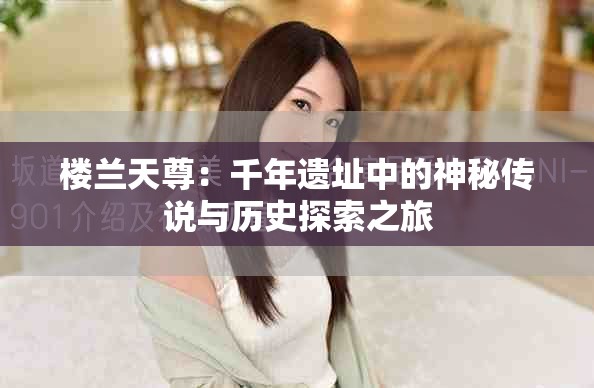 楼兰天尊：千年遗址中的神秘传说与历史探索之旅