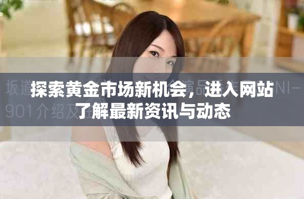 探索黄金市场新机会，进入网站了解最新资讯与动态