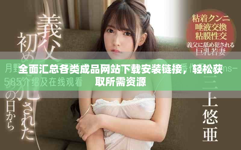全面汇总各类成品网站下载安装链接，轻松获取所需资源