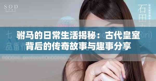 驸马的日常生活揭秘：古代皇室背后的传奇故事与趣事分享