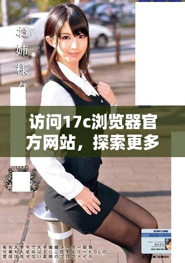 访问17c浏览器官方网站，探索更多新功能与下载选项