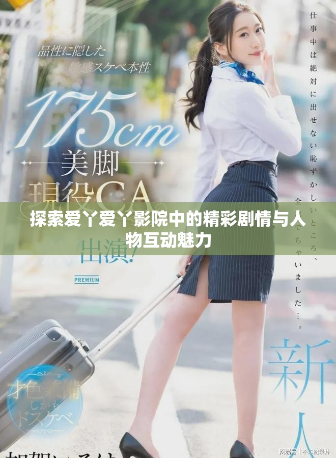 探索爱丫爱丫影院中的精彩剧情与人物互动魅力