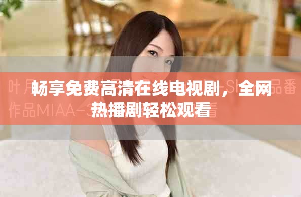 畅享免费高清在线电视剧，全网热播剧轻松观看