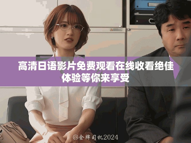 高清日语影片免费观看在线收看绝佳体验等你来享受