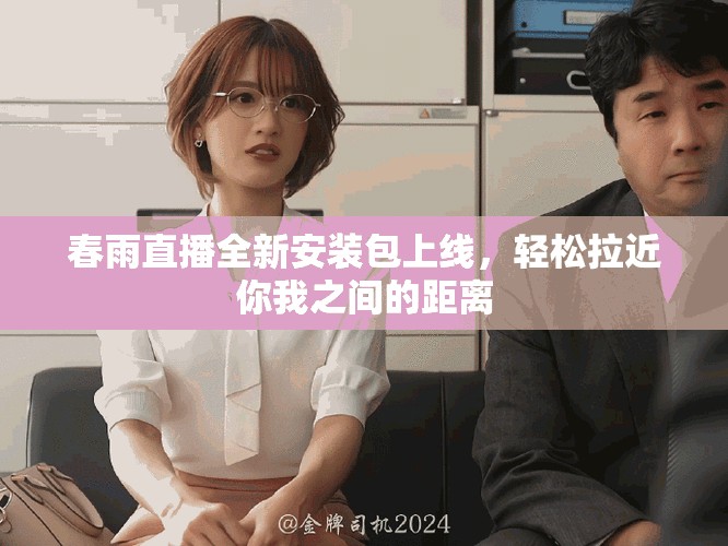 春雨直播全新安装包上线，轻松拉近你我之间的距离