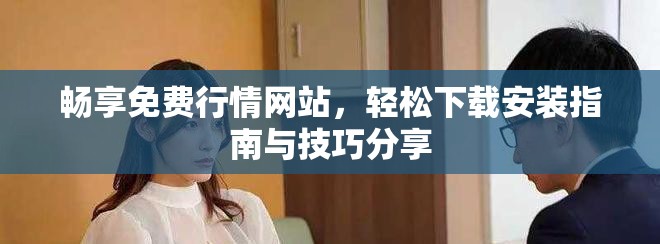 畅享免费行情网站，轻松下载安装指南与技巧分享