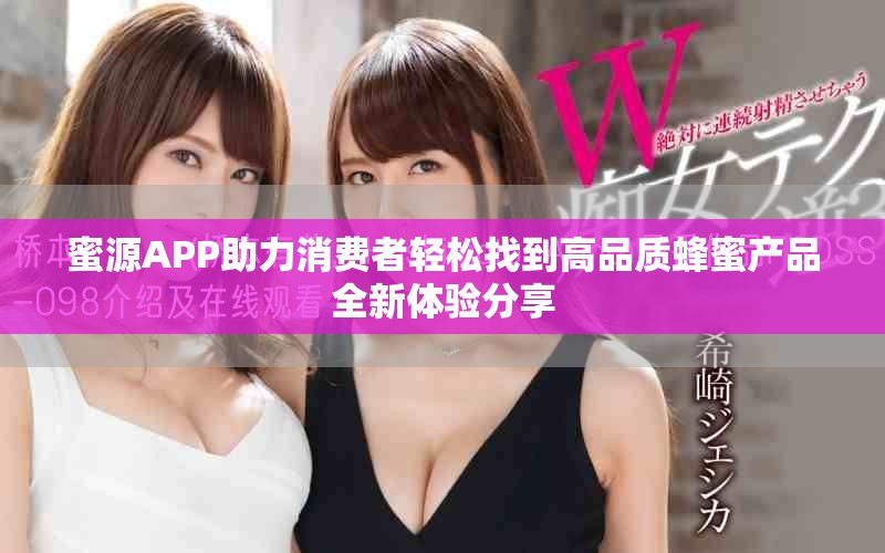 蜜源APP助力消费者轻松找到高品质蜂蜜产品全新体验分享