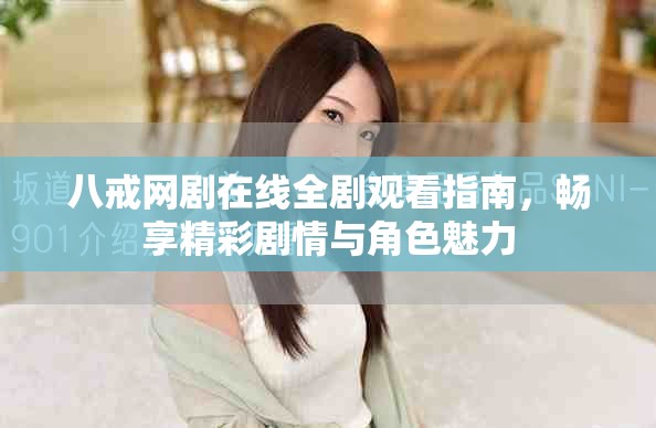八戒网剧在线全剧观看指南，畅享精彩剧情与角色魅力