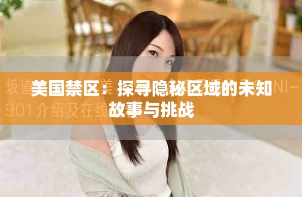 美国禁区：探寻隐秘区域的未知故事与挑战