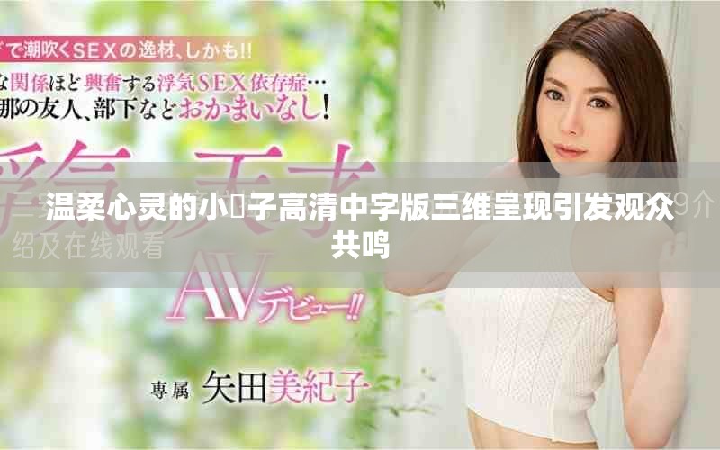 温柔心灵的小峓子高清中字版三维呈现引发观众共鸣