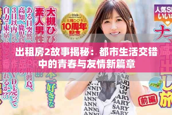 出租房2故事揭秘：都市生活交错中的青春与友情新篇章