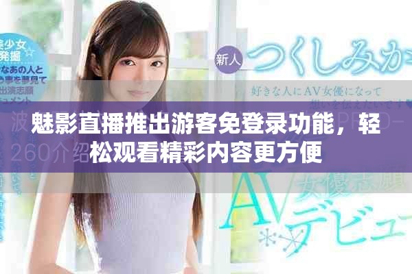 魅影直播推出游客免登录功能，轻松观看精彩内容更方便