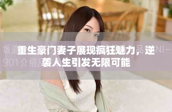 重生豪门妻子展现疯狂魅力，逆袭人生引发无限可能