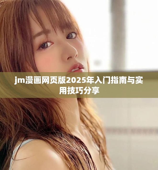 jm漫画网页版2025年入门指南与实用技巧分享