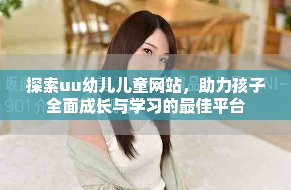 探索uu幼儿儿童网站，助力孩子全面成长与学习的最佳平台