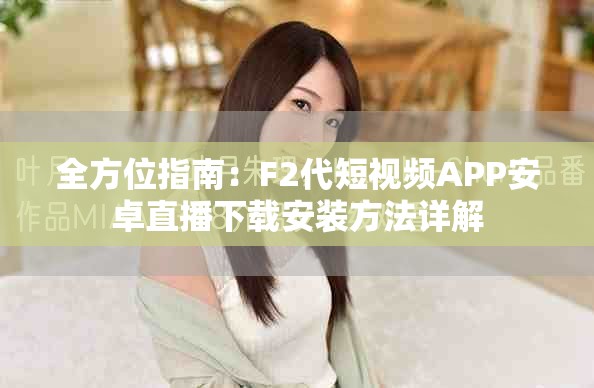 全方位指南：F2代短视频APP安卓直播下载安装方法详解