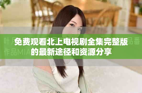 免费观看北上电视剧全集完整版的最新途径和资源分享
