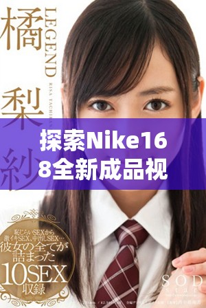 探索Nike168全新成品视频带给你的运动热情与时尚体验