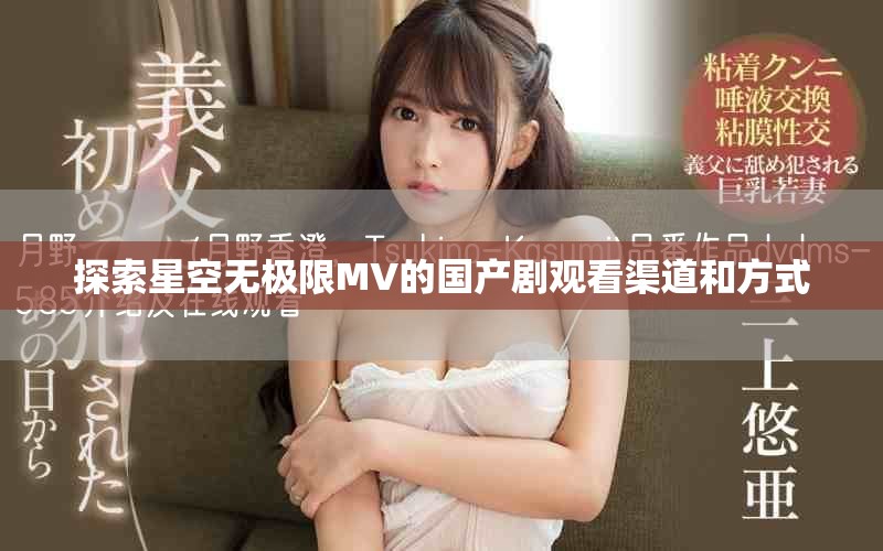 探索星空无极限MV的国产剧观看渠道和方式