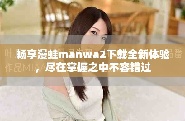 畅享漫蛙manwa2下载全新体验，尽在掌握之中不容错过
