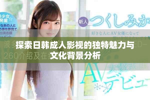 探索日韩成人影视的独特魅力与文化背景分析