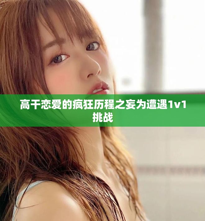 高干恋爱的疯狂历程之妄为遭遇1v1挑战