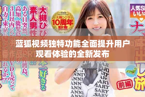 蓝狐视频独特功能全面提升用户观看体验的全新发布