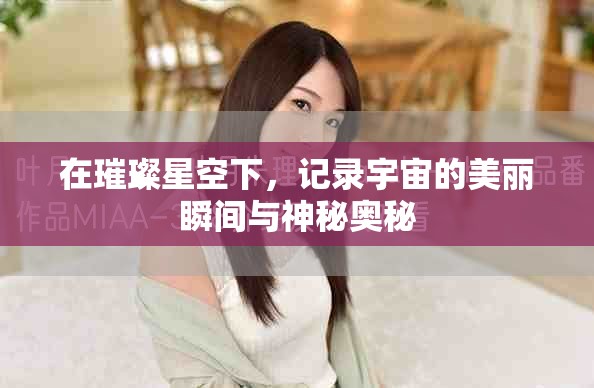 在璀璨星空下，记录宇宙的美丽瞬间与神秘奥秘
