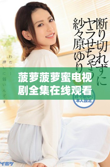 菠萝菠萝蜜电视剧全集在线观看畅享甜蜜青春爱情故事