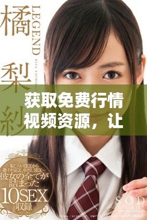 获取免费行情视频资源，让你实时掌握市场动态与趋势分析