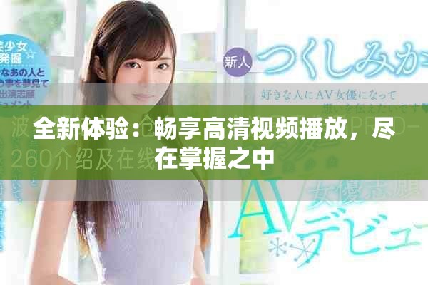 全新体验：畅享高清视频播放，尽在掌握之中