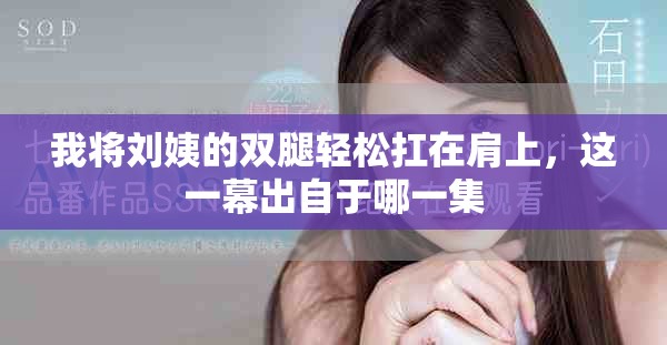 我将刘姨的双腿轻松扛在肩上，这一幕出自于哪一集