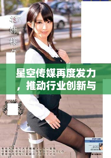 星空传媒再度发力，推动行业创新与发展新机遇