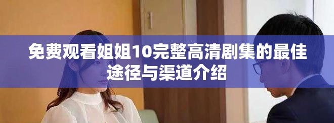 免费观看姐姐10完整高清剧集的最佳途径与渠道介绍