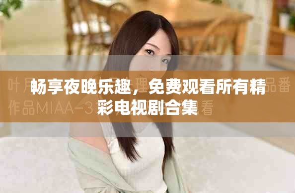 畅享夜晚乐趣，免费观看所有精彩电视剧合集