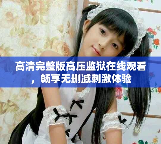 高清完整版高压监狱在线观看，畅享无删减刺激体验