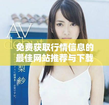免费获取行情信息的最佳网站推荐与下载指南