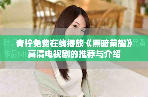 青柠免费在线播放《黑暗荣耀》高清电视剧的推荐与介绍