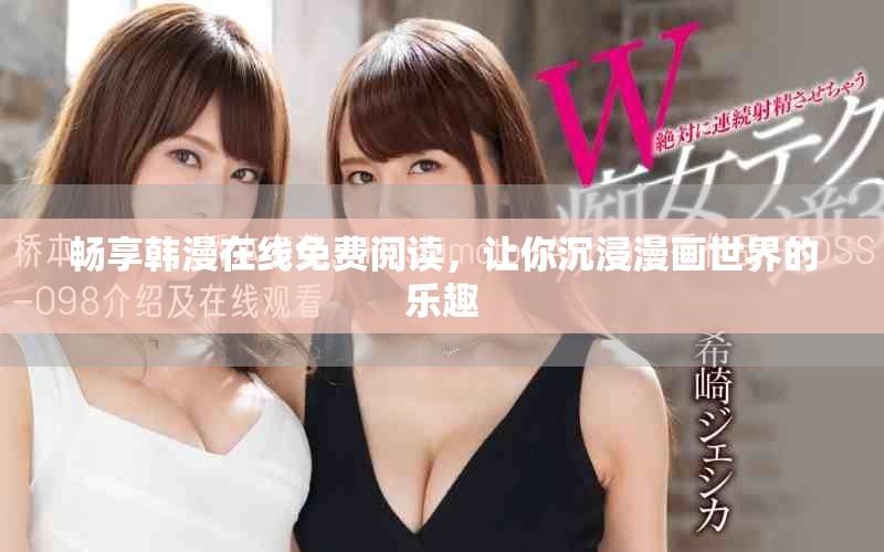 畅享韩漫在线免费阅读，让你沉浸漫画世界的乐趣