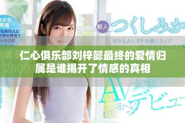 仁心俱乐部刘梓懿最终的爱情归属是谁揭开了情感的真相
