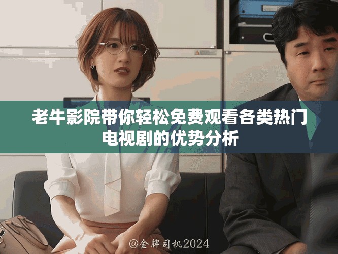 老牛影院带你轻松免费观看各类热门电视剧的优势分析
