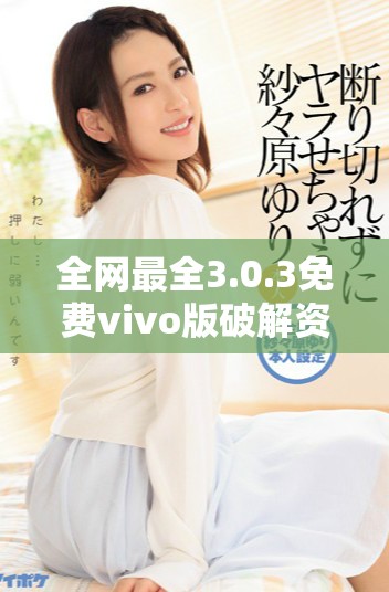 全网最全3.0.3免费vivo版破解资源分享与下载指南