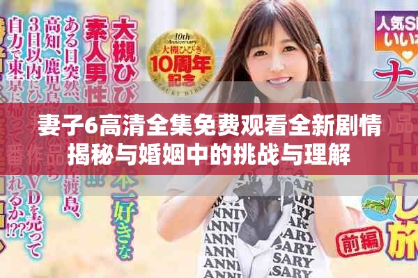 妻子6高清全集免费观看全新剧情揭秘与婚姻中的挑战与理解