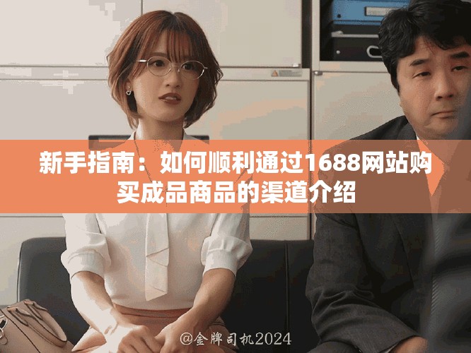 新手指南：如何顺利通过1688网站购买成品商品的渠道介绍