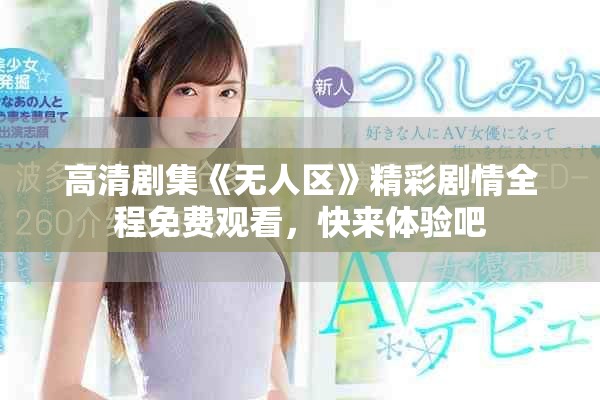 高清剧集《无人区》精彩剧情全程免费观看，快来体验吧
